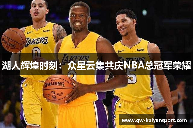 湖人辉煌时刻：众星云集共庆NBA总冠军荣耀