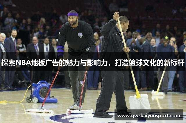 探索NBA地板广告的魅力与影响力，打造篮球文化的新标杆