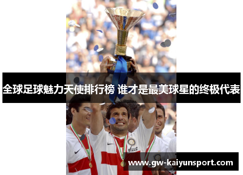全球足球魅力天使排行榜 谁才是最美球星的终极代表
