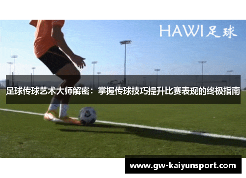 足球传球艺术大师解密：掌握传球技巧提升比赛表现的终极指南