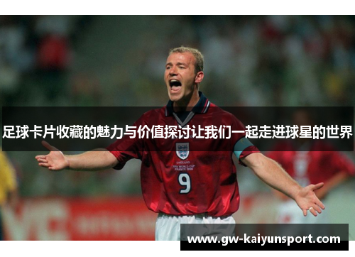足球卡片收藏的魅力与价值探讨让我们一起走进球星的世界