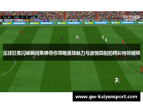 足球巨星闪耀瞬间集锦带你领略赛场魅力与激情四射的精彩特效视频