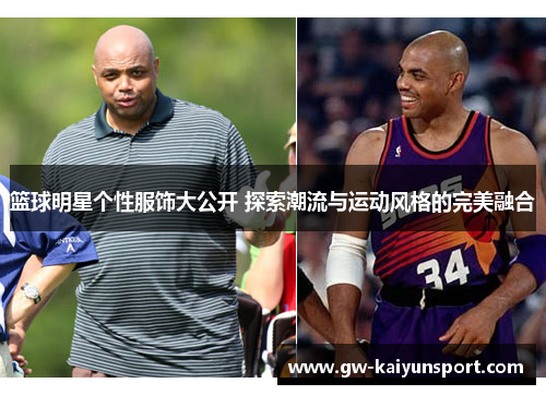 篮球明星个性服饰大公开 探索潮流与运动风格的完美融合