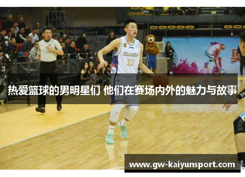 热爱篮球的男明星们 他们在赛场内外的魅力与故事