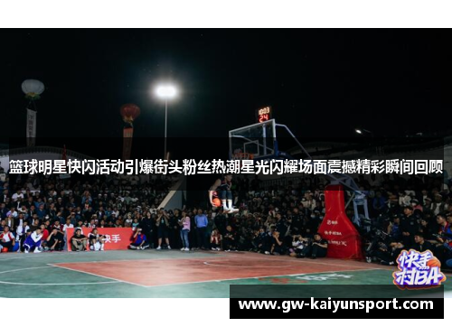 篮球明星快闪活动引爆街头粉丝热潮星光闪耀场面震撼精彩瞬间回顾
